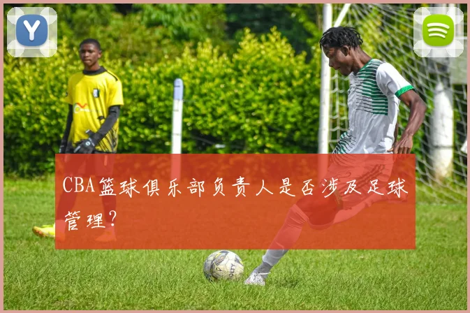 CBA篮球俱乐部负责人是否涉及足球管理？